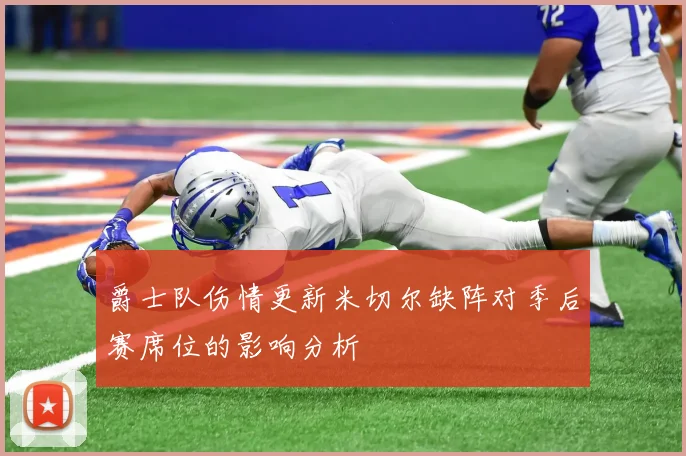 爵士队伤情更新米切尔缺阵对季后赛席位的影响分析