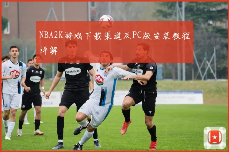 NBA2K游戏下载渠道及PC版安装教程详解