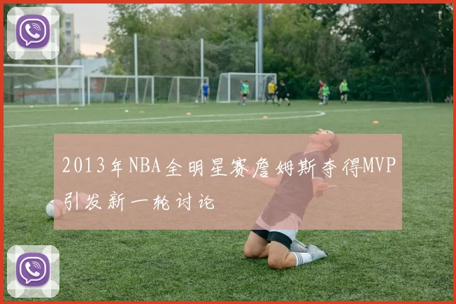 2013年NBA全明星赛詹姆斯夺得MVP引发新一轮讨论