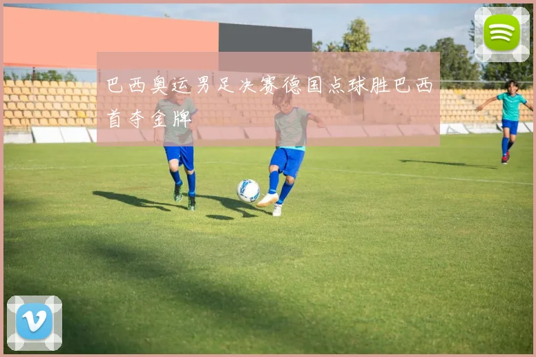 巴西奥运男足决赛德国点球胜巴西首夺金牌