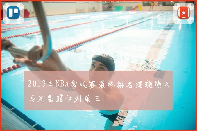 2013年NBA常规赛最终排名揭晓热火马刺雷霆位列前三