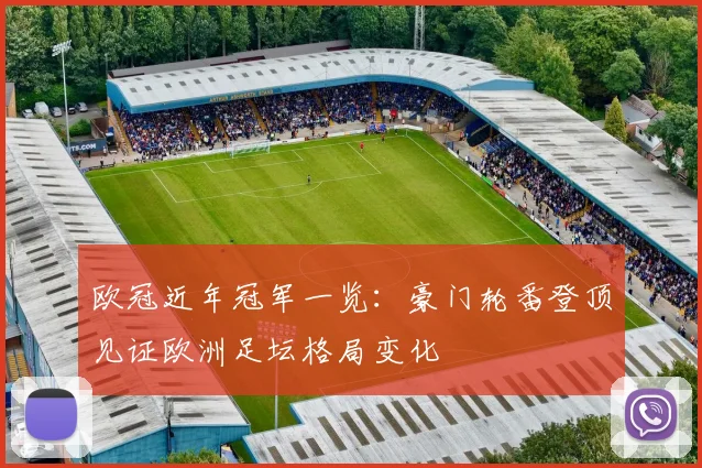 欧冠近年冠军一览:豪门轮番登顶见证欧洲足坛格局变化