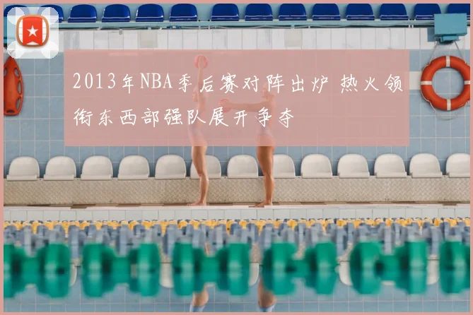 2013年NBA季后赛对阵出炉 热火领衔东西部强队展开争夺