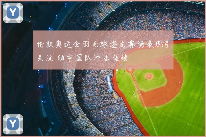 伦敦奥运会羽毛球谌龙赛场表现引关注 助中国队冲击佳绩