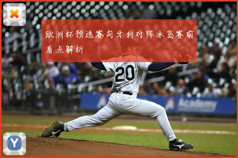 欧洲杯预选赛匈牙利对阵冰岛赛前看点解析