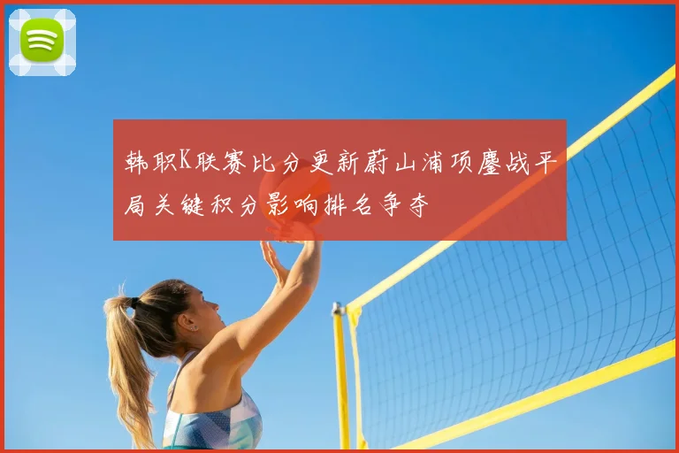 韩职K联赛比分更新蔚山浦项鏖战平局关键积分影响排名争夺