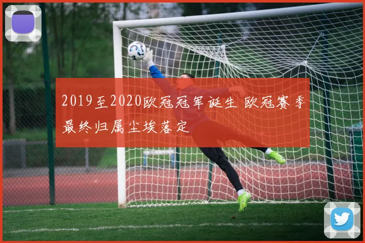 2019至2020欧冠冠军诞生 欧冠赛季最终归属尘埃落定