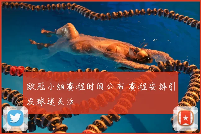 欧冠小组赛程时间公布 赛程安排引发球迷关注