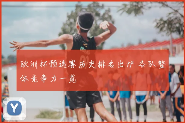 欧洲杯预选赛历史排名出炉 各队整体竞争力一览