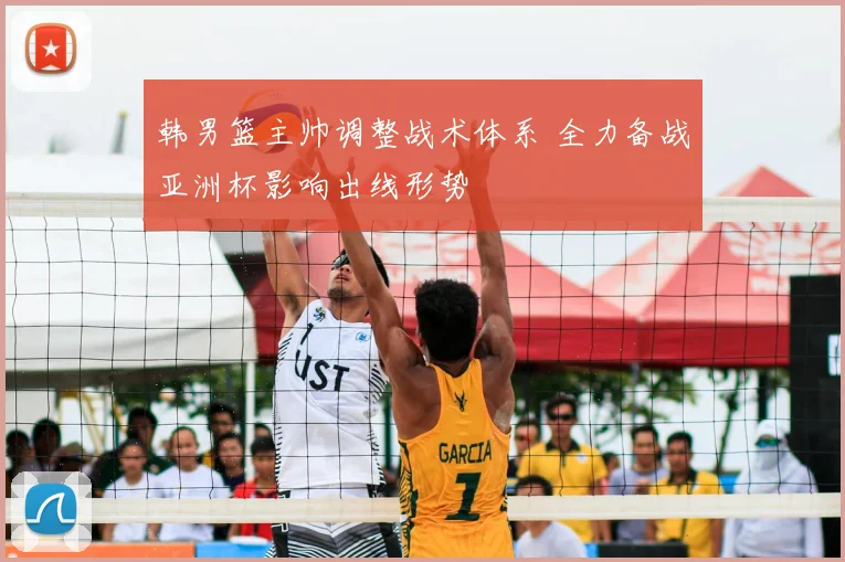 韩男篮主帅调整战术体系 全力备战亚洲杯影响出线形势