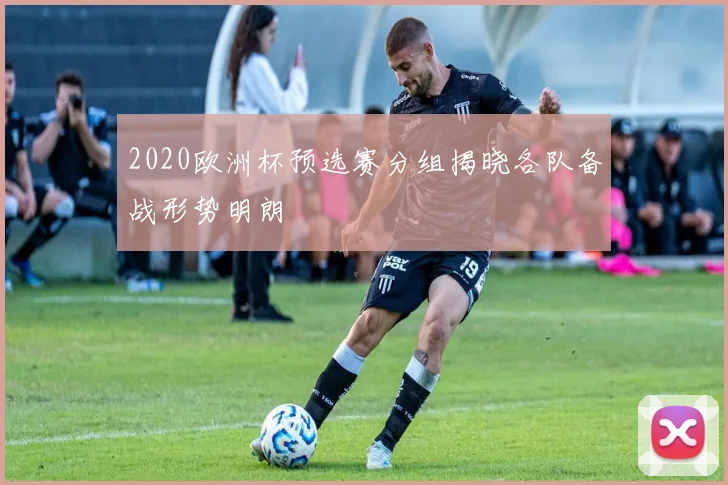 2020欧洲杯预选赛分组揭晓各队备战形势明朗