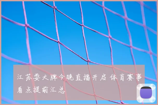江苏耍大牌今晚直播开启 体育赛事看点提前汇总