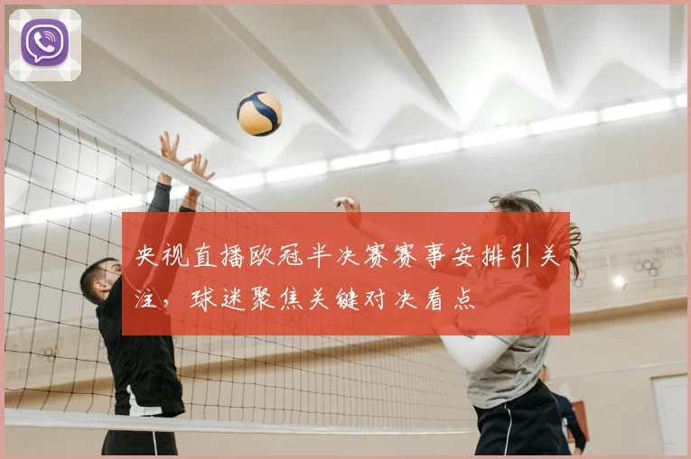 央视直播欧冠半决赛赛事安排引关注，球迷聚焦关键对决看点