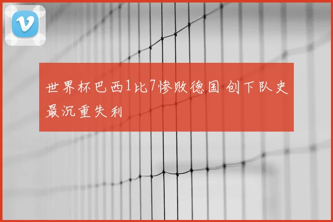 世界杯巴西1比7惨败德国 创下队史最沉重失利
