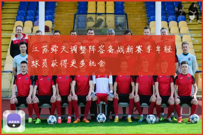 江苏舜天调整阵容备战新赛季年轻球员获得更多机会