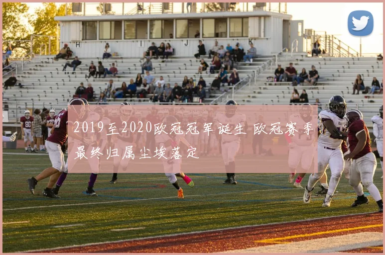 2019至2020欧冠冠军诞生 欧冠赛季最终归属尘埃落定