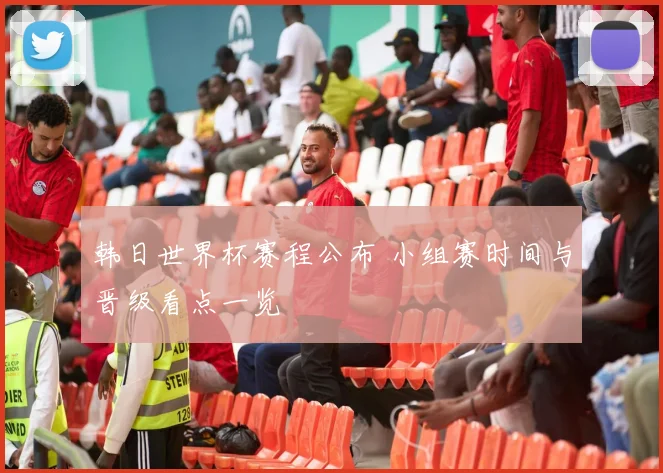 韩日世界杯赛程公布 小组赛时间与晋级看点一览