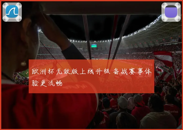 欧洲杯无敌版上线升级 备战赛事体验更流畅
