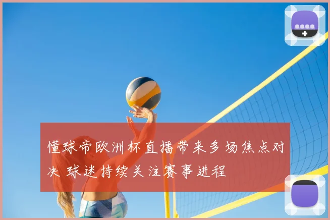 懂球帝欧洲杯直播带来多场焦点对决 球迷持续关注赛事进程