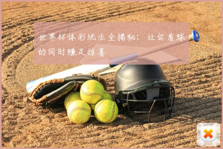 世界杯体彩玩法全揭秘:让你看球的同时赚足惊喜