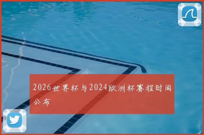 2026世界杯与2024欧洲杯赛程时间公布