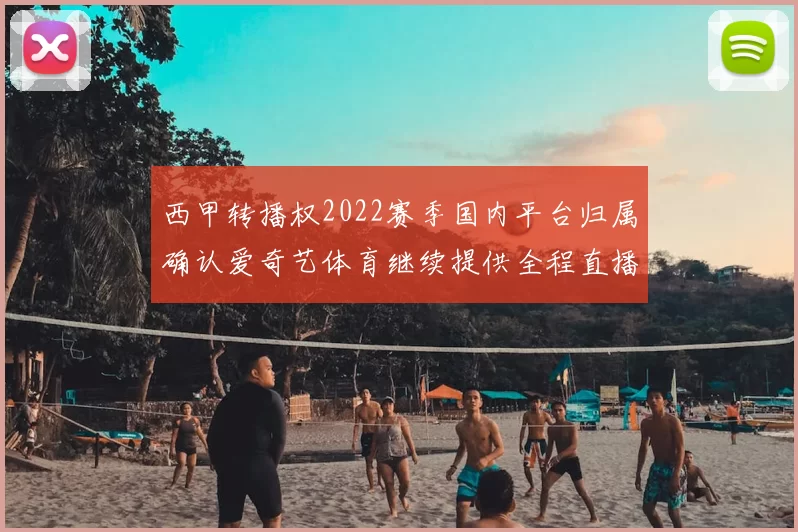 西甲转播权2022赛季国内平台归属确认爱奇艺体育继续提供全程直播