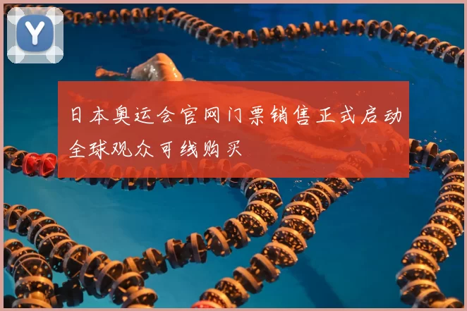 日本奥运会官网门票销售正式启动全球观众可线购买