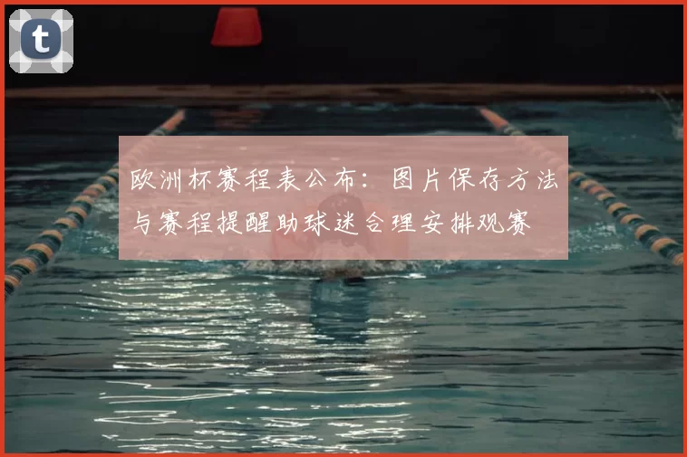 欧洲杯赛程表公布：图片保存方法与赛程提醒助球迷合理安排观赛