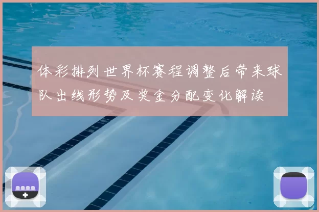 体彩排列世界杯赛程调整后带来球队出线形势及奖金分配变化解读