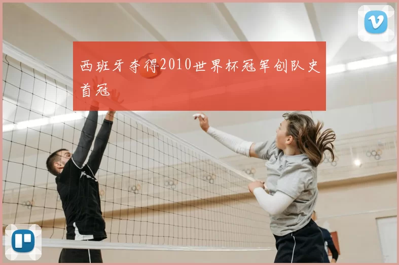 西班牙夺得2010世界杯冠军创队史首冠