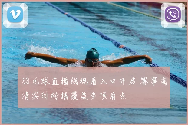 羽毛球直播线观看入口开启 赛事高清实时转播覆盖多项看点