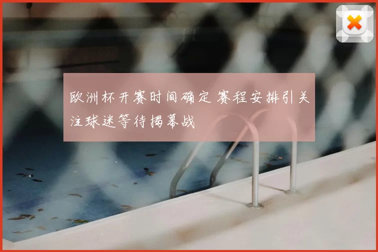 欧洲杯开赛时间确定 赛程安排引关注球迷等待揭幕战