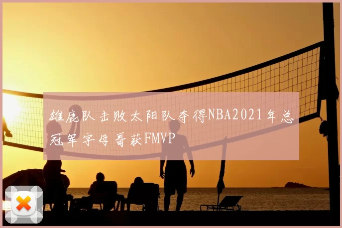 雄鹿队击败太阳队夺得NBA2021年总冠军字母哥获FMVP