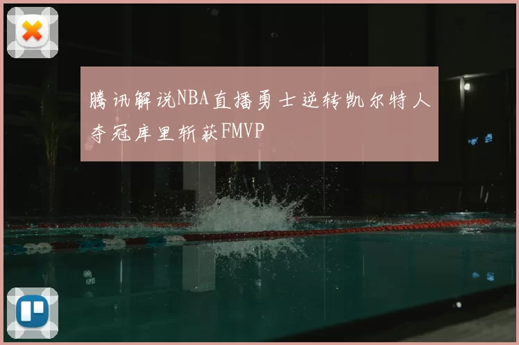 腾讯解说NBA直播勇士逆转凯尔特人夺冠库里斩获FMVP