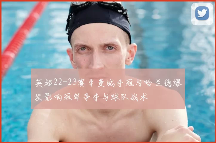 英超22-23赛季曼城夺冠与哈兰德爆发影响冠军争夺与球队战术