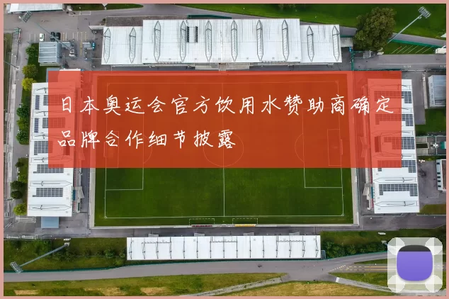 日本奥运会官方饮用水赞助商确定品牌合作细节披露
