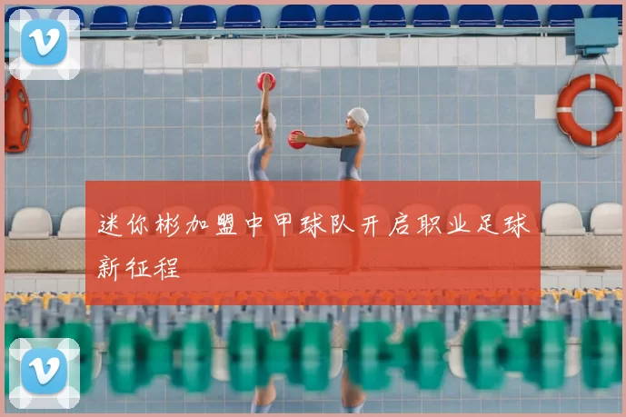 迷你彬加盟中甲球队开启职业足球新征程