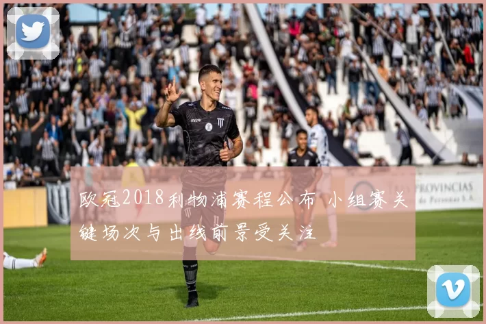 欧冠2018利物浦赛程公布 小组赛关键场次与出线前景受关注