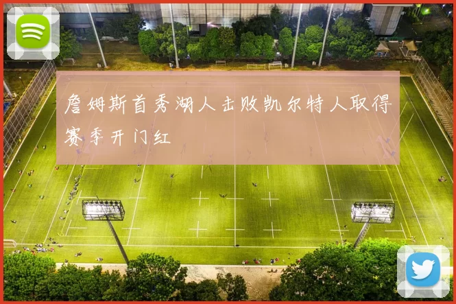 詹姆斯首秀湖人击败凯尔特人取得赛季开门红