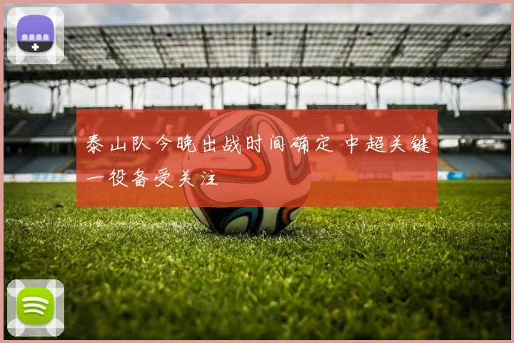 泰山队今晚出战时间确定 中超关键一役备受关注