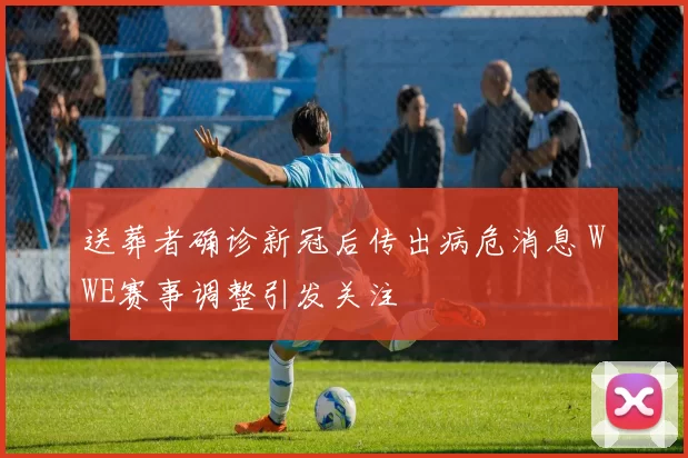 送葬者确诊新冠后传出病危消息 WWE赛事调整引发关注