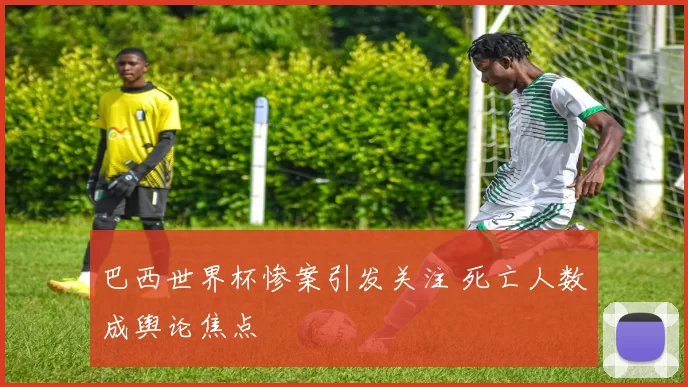 巴西世界杯惨案引发关注 死亡人数成舆论焦点