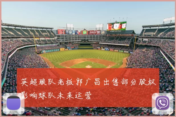 英超狼队老板郭广昌出售部分股权影响球队未来运营