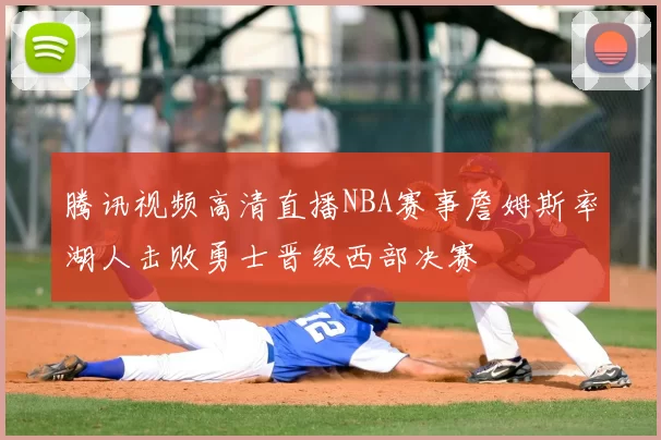 腾讯视频高清直播NBA赛事詹姆斯率湖人击败勇士晋级西部决赛