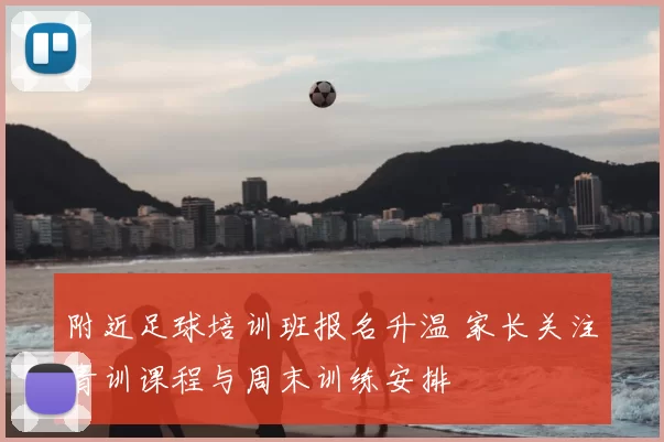 附近足球培训班报名升温 家长关注青训课程与周末训练安排
