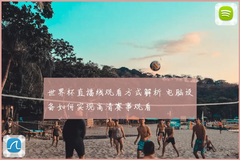 世界杯直播线观看方式解析 电脑设备如何实现高清赛事观看