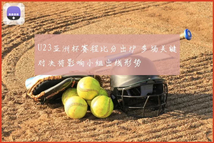U23亚洲杯赛程比分出炉 多场关键对决将影响小组出线形势