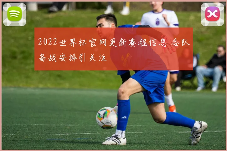 2022世界杯官网更新赛程信息 各队备战安排引关注