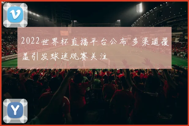 2022世界杯直播平台公布 多渠道覆盖引发球迷观赛关注